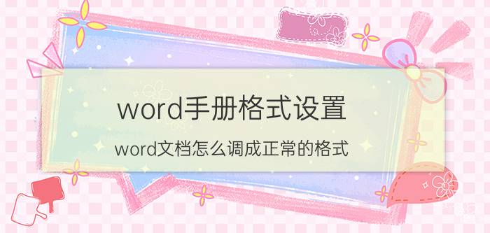 word手册格式设置 word文档怎么调成正常的格式？